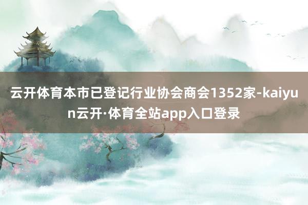 云开体育本市已登记行业协会商会1352家-kaiyun云开·体育全站app入口登录