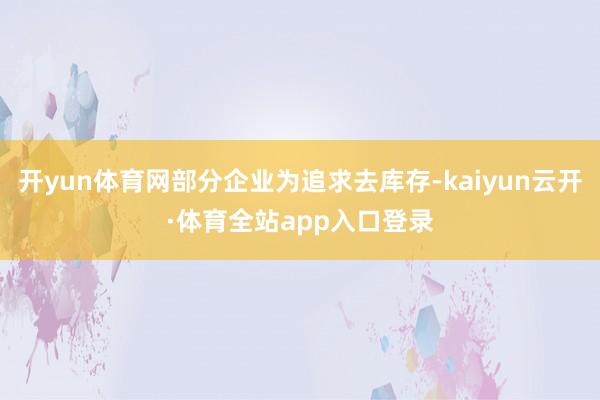 开yun体育网部分企业为追求去库存-kaiyun云开·体育全站app入口登录