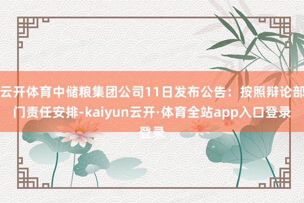 云开体育中储粮集团公司11日发布公告：按照辩论部门责任安排-kaiyun云开·体育全站app入口登录