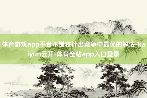 体育游戏app平台不错狡计出竞争中最优的解法-kaiyun云开·体育全站app入口登录