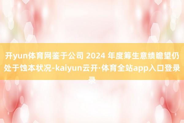 开yun体育网鉴于公司 2024 年度筹生意绩瞻望仍处于蚀本状况-kaiyun云开·体育全站app入口登录