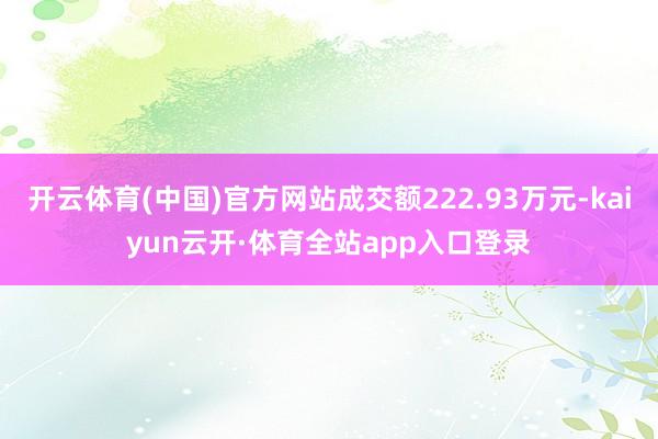 开云体育(中国)官方网站成交额222.93万元-kaiyun云开·体育全站app入口登录