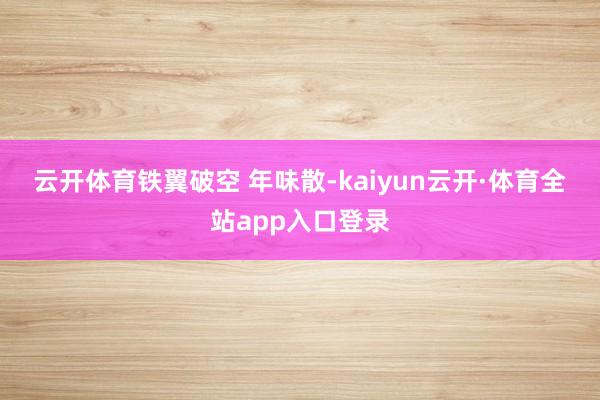 云开体育铁翼破空 　　年味散-kaiyun云开·体育全站app入口登录