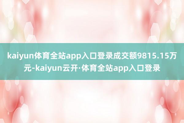 kaiyun体育全站app入口登录成交额9815.15万元-kaiyun云开·体育全站app入口登录