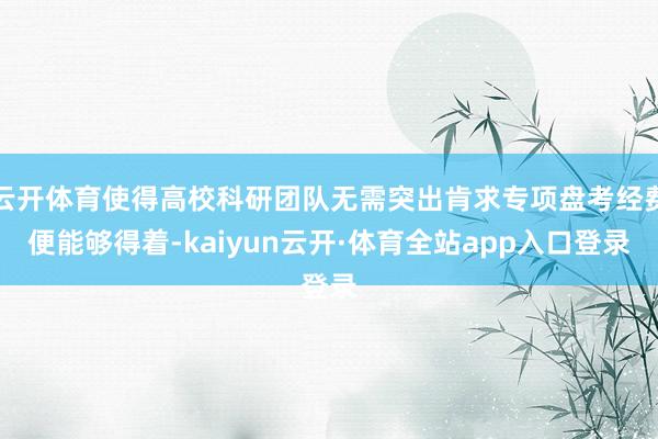 云开体育使得高校科研团队无需突出肯求专项盘考经费便能够得着-kaiyun云开·体育全站app入口登录
