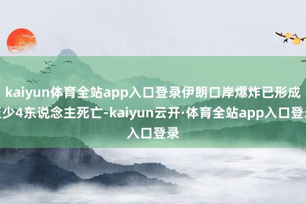 kaiyun体育全站app入口登录伊朗口岸爆炸已形成至少4东说念主死亡-kaiyun云开·体育全站app入口登录