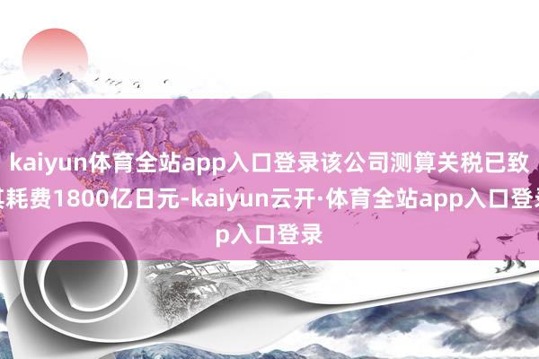 kaiyun体育全站app入口登录该公司测算关税已致其耗费1800亿日元-kaiyun云开·体育全站app入口登录