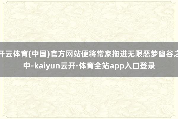 开云体育(中国)官方网站便将常家拖进无限恶梦幽谷之中-kaiyun云开·体育全站app入口登录