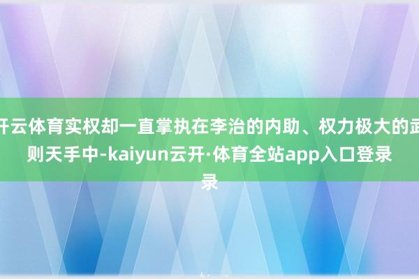 开云体育实权却一直掌执在李治的内助、权力极大的武则天手中-kaiyun云开·体育全站app入口登录