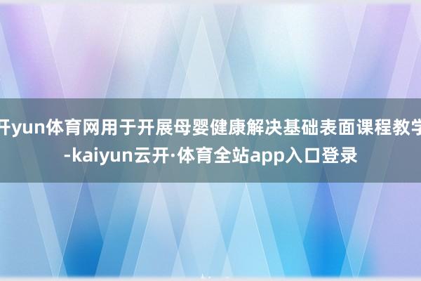 开yun体育网用于开展母婴健康解决基础表面课程教学-kaiyun云开·体育全站app入口登录