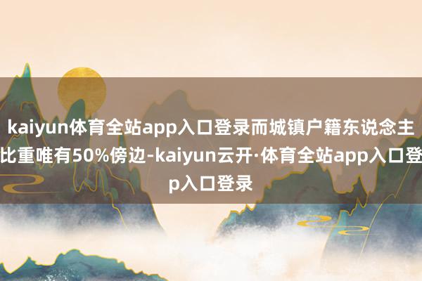 kaiyun体育全站app入口登录而城镇户籍东说念主口比重唯有50%傍边-kaiyun云开·体育全站app入口登录