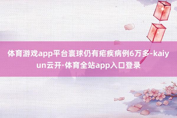 体育游戏app平台寰球仍有疟疾病例6万多-kaiyun云开·体育全站app入口登录