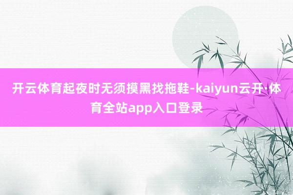 开云体育起夜时无须摸黑找拖鞋-kaiyun云开·体育全站app入口登录