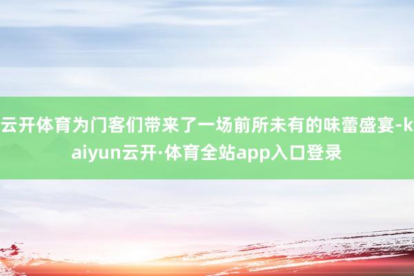 云开体育为门客们带来了一场前所未有的味蕾盛宴-kaiyun云开·体育全站app入口登录