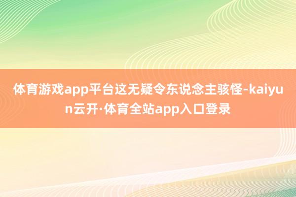体育游戏app平台这无疑令东说念主骇怪-kaiyun云开·体育全站app入口登录