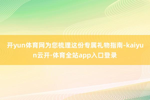 开yun体育网为您梳理这份专属礼物指南-kaiyun云开·体育全站app入口登录