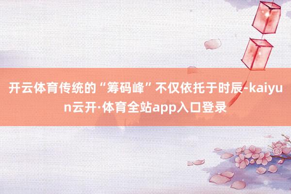 开云体育传统的“筹码峰”不仅依托于时辰-kaiyun云开·体育全站app入口登录