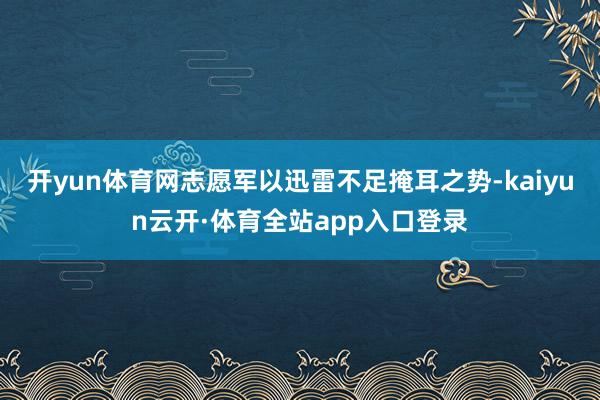 开yun体育网志愿军以迅雷不足掩耳之势-kaiyun云开·体育全站app入口登录