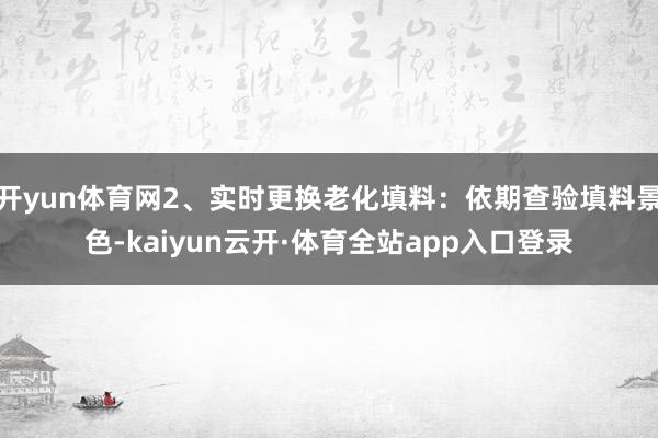 开yun体育网2、实时更换老化填料:依期查验填料景色-kaiyun云开·体育全站app入口登录