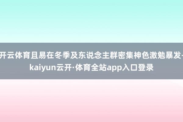 开云体育且易在冬季及东说念主群密集神色激勉暴发-kaiyun云开·体育全站app入口登录