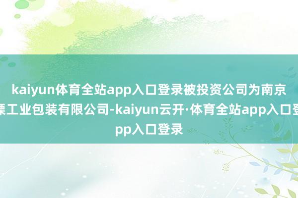 kaiyun体育全站app入口登录被投资公司为南京沪溧工业包装有限公司-kaiyun云开·体育全站app入口登录