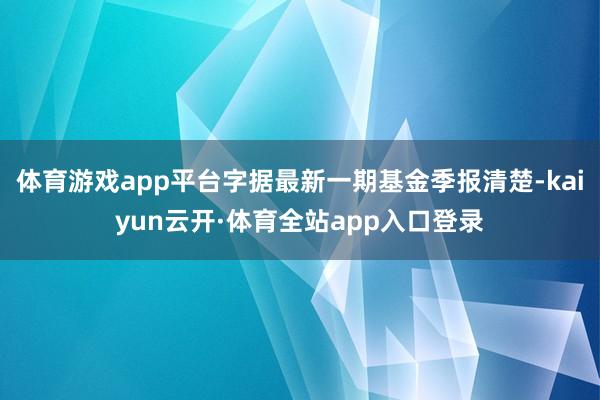 体育游戏app平台字据最新一期基金季报清楚-kaiyun云开·体育全站app入口登录