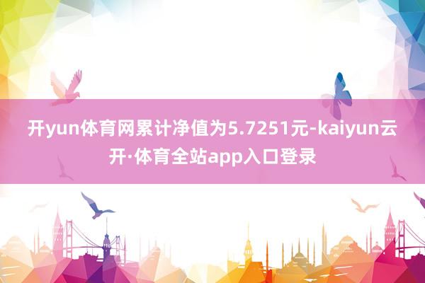 开yun体育网累计净值为5.7251元-kaiyun云开·体育全站app入口登录