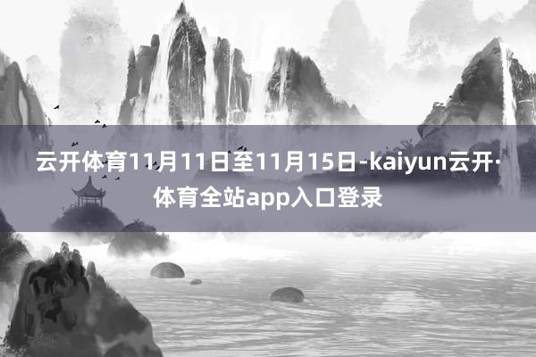 云开体育11月11日至11月15日-kaiyun云开·体育全站app入口登录