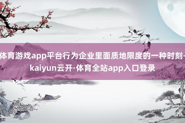 体育游戏app平台行为企业里面质地限度的一种时刻-kaiyun云开·体育全站app入口登录