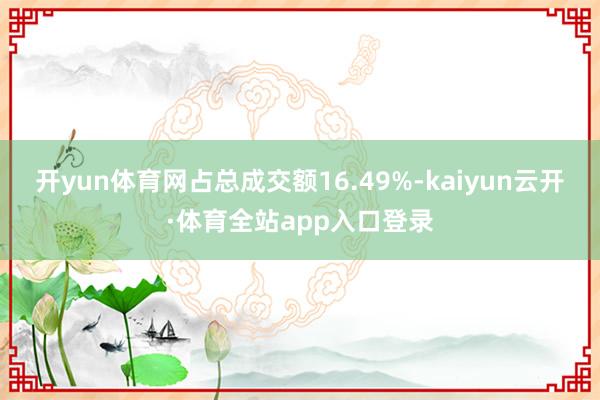 开yun体育网占总成交额16.49%-kaiyun云开·体育全站app入口登录