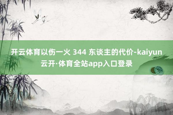 开云体育以伤一火 344 东谈主的代价-kaiyun云开·体育全站app入口登录
