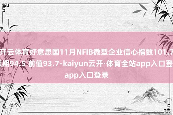 开云体育好意思国11月NFIB微型企业信心指数101.7 预期94.5 前值93.7-kaiyun云开·体育全站app入口登录