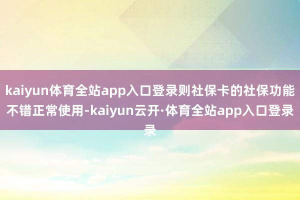 kaiyun体育全站app入口登录则社保卡的社保功能不错正常使用-kaiyun云开·体育全站app入口登录
