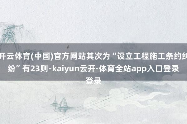 开云体育(中国)官方网站其次为“设立工程施工条约纠纷”有23则-kaiyun云开·体育全站app入口登录