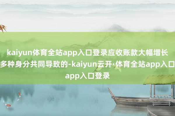 kaiyun体育全站app入口登录应收账款大幅增长是由多种身分共同导致的-kaiyun云开·体育全站app入口登录