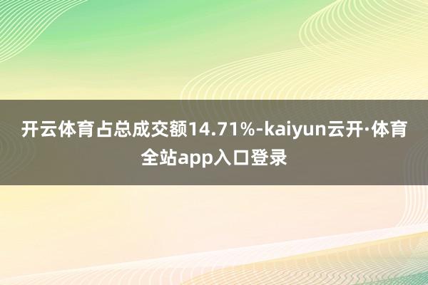 开云体育占总成交额14.71%-kaiyun云开·体育全站app入口登录