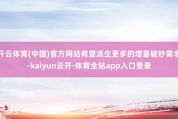 开云体育(中国)官方网站有望派生更多的增量破钞需求-kaiyun云开·体育全站app入口登录