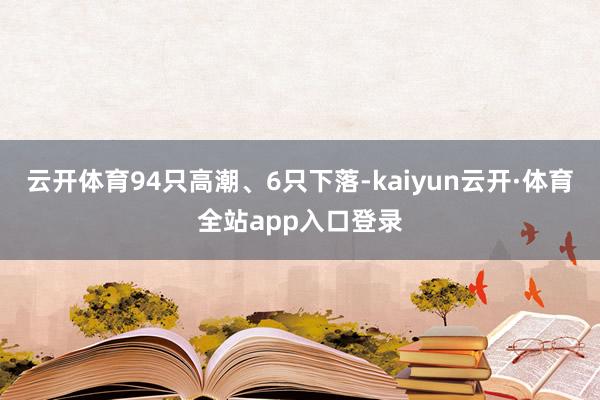 云开体育94只高潮、6只下落-kaiyun云开·体育全站app入口登录