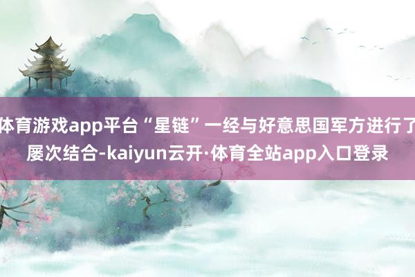 体育游戏app平台“星链”一经与好意思国军方进行了屡次结合-kaiyun云开·体育全站app入口登录