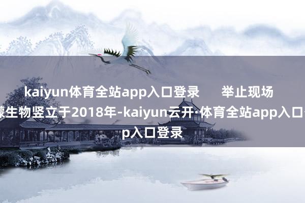 kaiyun体育全站app入口登录      举止现场   莱檬生物竖立于2018年-kaiyun云开·体育全站app入口登录
