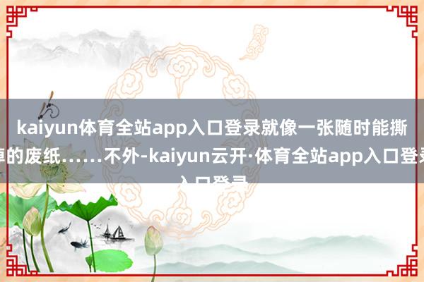 kaiyun体育全站app入口登录就像一张随时能撕掉的废纸……不外-kaiyun云开·体育全站app入口登录