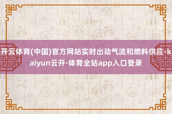 开云体育(中国)官方网站实时出动气流和燃料供应-kaiyun云开·体育全站app入口登录