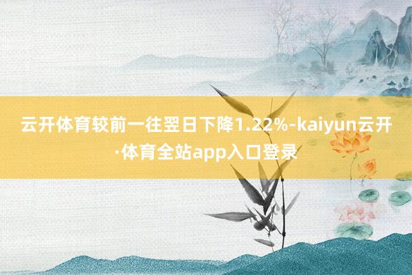 云开体育较前一往翌日下降1.22%-kaiyun云开·体育全站app入口登录