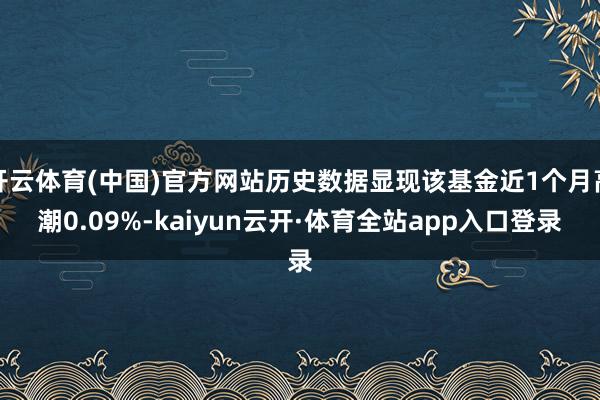 开云体育(中国)官方网站历史数据显现该基金近1个月高潮0.09%-kaiyun云开·体育全站app入口登录