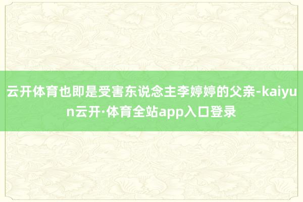 云开体育也即是受害东说念主李婷婷的父亲-kaiyun云开·体育全站app入口登录