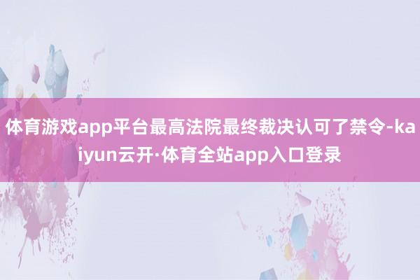 体育游戏app平台最高法院最终裁决认可了禁令-kaiyun云开·体育全站app入口登录
