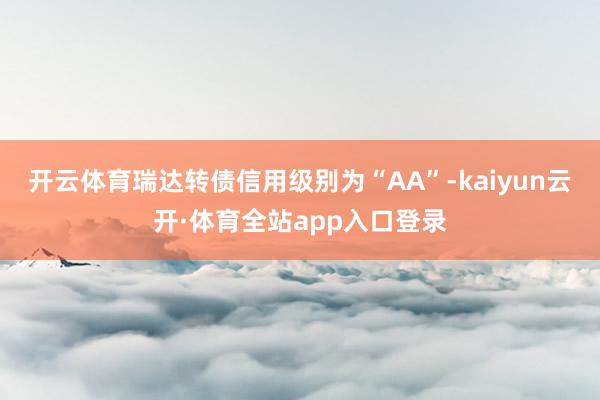 开云体育瑞达转债信用级别为“AA”-kaiyun云开·体育全站app入口登录