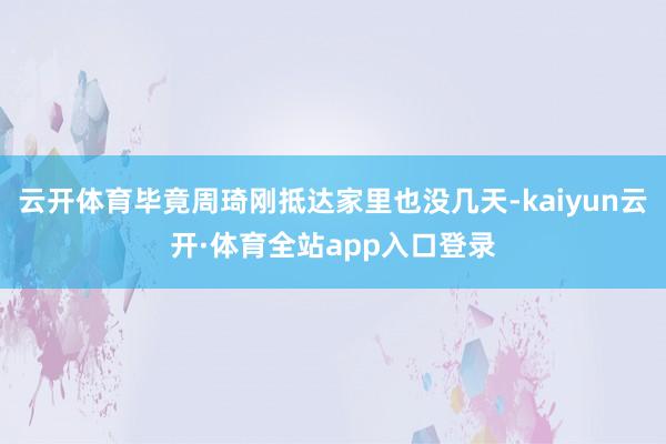云开体育毕竟周琦刚抵达家里也没几天-kaiyun云开·体育全站app入口登录