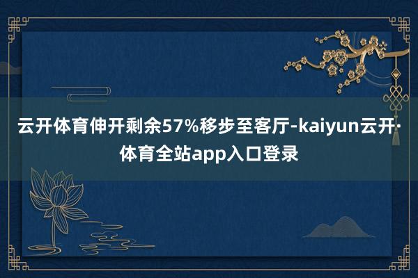 云开体育伸开剩余57%移步至客厅-kaiyun云开·体育全站app入口登录