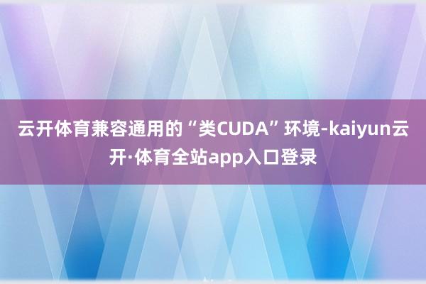 云开体育兼容通用的“类CUDA”环境-kaiyun云开·体育全站app入口登录